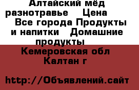 Алтайский мёд разнотравье! › Цена ­ 550 - Все города Продукты и напитки » Домашние продукты   . Кемеровская обл.,Калтан г.